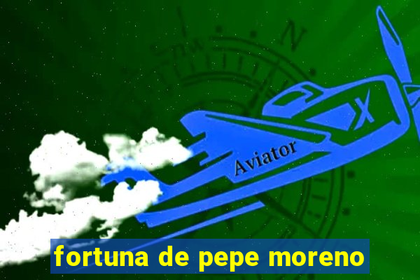 fortuna de pepe moreno